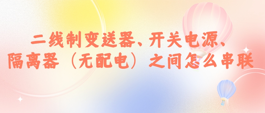 二線制變送器、開關電源、隔離器（無配電）之間怎么串...